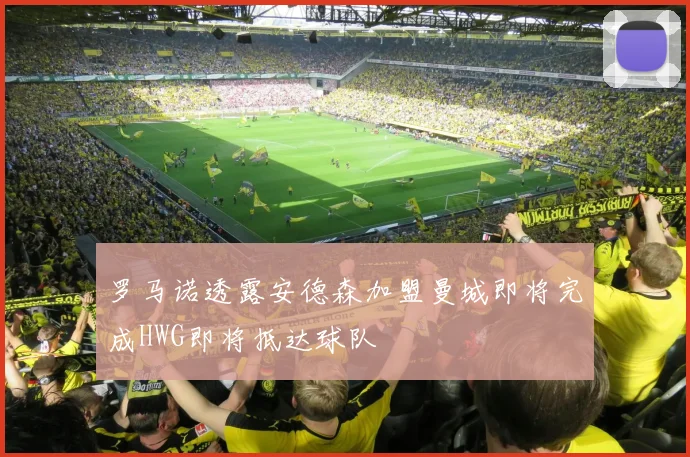 罗马诺透露安德森加盟曼城即将完成HWG即将抵达球队
