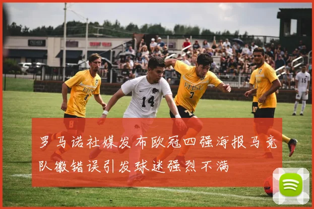 罗马诺社媒发布欧冠四强海报马竞队徽错误引发球迷强烈不满