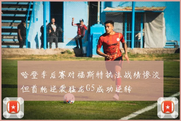 哈登季后赛对福斯特执法战绩惨淡但首轮逆袭猛龙G5成功逆转
