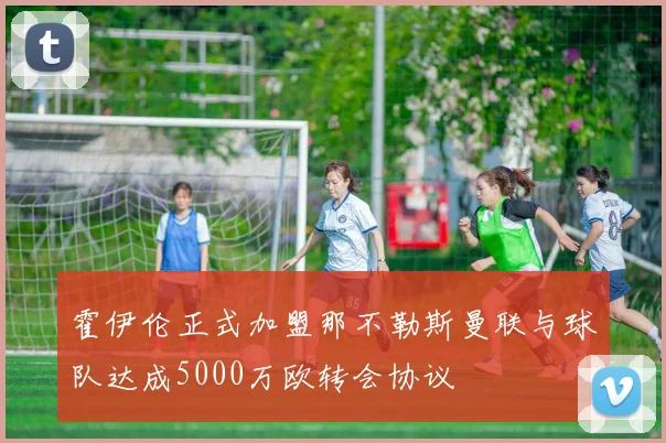霍伊伦正式加盟那不勒斯曼联与球队达成5000万欧转会协议