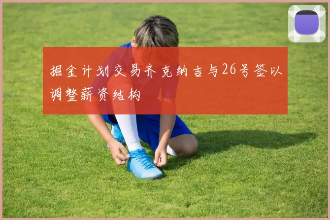 掘金计划交易齐克纳吉与26号签以调整薪资结构