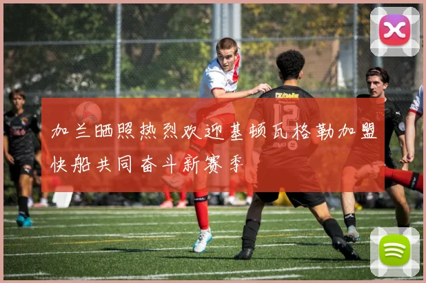 加兰晒照热烈欢迎基顿瓦格勒加盟快船共同奋斗新赛季