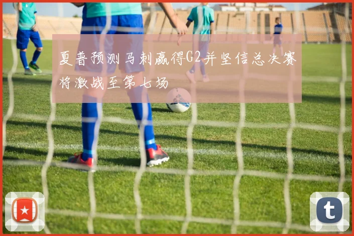 夏普预测马刺赢得G2并坚信总决赛将激战至第七场