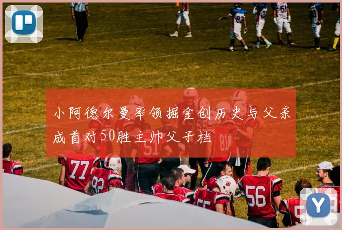 小阿德尔曼率领掘金创历史与父亲成首对50胜主帅父子档